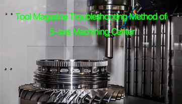 Tool Magazine วิธีการแก้ไขปัญหาของ Machining Center 5 แกน