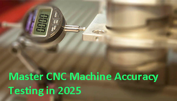 การทดสอบความแม่นยำของเครื่องจักร CNC ระดับปรมาจารย์ในปี 2025