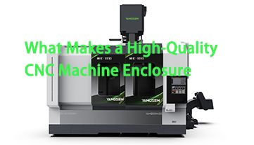 อะไรคือสิ่งที่ทำให้ตู้ครอบเครื่อง CNC มีคุณภาพสูง